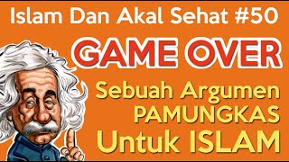 Islam Dan Akal Sehat #50 | GAME OVER - Sebuah Argumen Pamungkas Untuk Islam