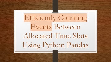 Efficiently Counting Events Between Allocated Time Slots Using Python Pandas