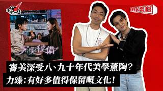 審美深受八、九十年代美學薰陶?力臻:有好多值得保留嘅文化!|《叱咤樂壇》