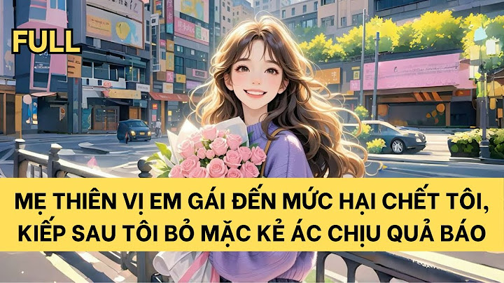 [FULL] MẸ THIÊN VỊ EM GÁI ĐẾN MỨC HẠI CHẾT TÔI, KIẾP SAU TÔI BỎ MẶC KẺ ÁC CHỊU QUẢ BÁO