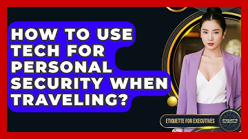 How To Use Tech For Personal Security When Traveling? - Etiquette for Executives