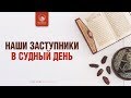 Наши заступники в Судный День