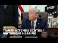 Trump Attends SCOTUS Birthright Hearing | The View