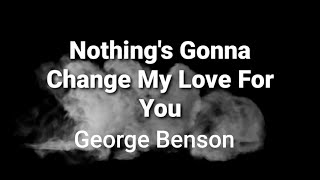 Nothing's Gonna Change My Love For You ( lyrics ) - George Benson