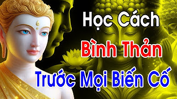 Lời Phật Dạy - Học cách BÌNH THẢN đón nhận mọi thứ, vạn sự ắt được trời xanh an bài