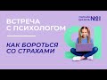 Как бороться со страхами? | Встреча с психологом.