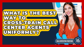 What Is The Best Way To Cross-train Call Center Agents Uniformly? - Call Center Pro Strategies