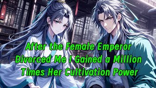 After the Female Emperor Divorced Me, I Gained a Million Times Her Cultivation Power. Wealth