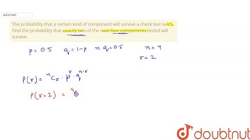 The probability that a certain kind of component will survive a check test is 0.5. Find the