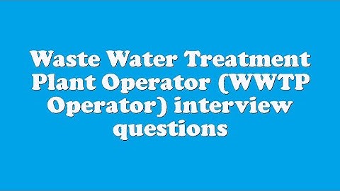 Waste Water Treatment Plant Operator (WWTP Operator) interview questions
