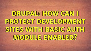 Drupal: How can I protect development sites with Basic Auth module enabled? (7 Solutions!!) Wealth