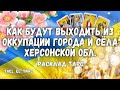 Как будут выходить из оккупации города и сёла Херсонской обл. (расклад таро)