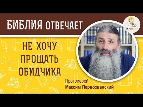 Не хочу прощать обидчика. Библия отвечает. Протоиерей  Максим Первозванский