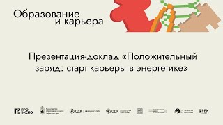 Презентация-доклад «Положительный заряд: старт карьеры в энергетике»