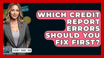 Which Credit Report Errors Should You Fix First? - CreditGuide360.com