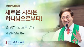 [새문안교회 이상학목사 새해첫날예배설교] 새로운 시작은 하나님으로부터! (출 20:1~2, 고후 5:17 )