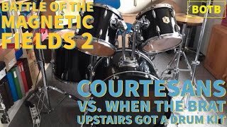 Battle of Magnetic Fields 2: 18 - Courtesans vs. When the Brat Upstairs Got a Drum Kit