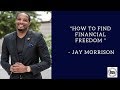 "How To Find Financial Freedom " - Jay Morrison