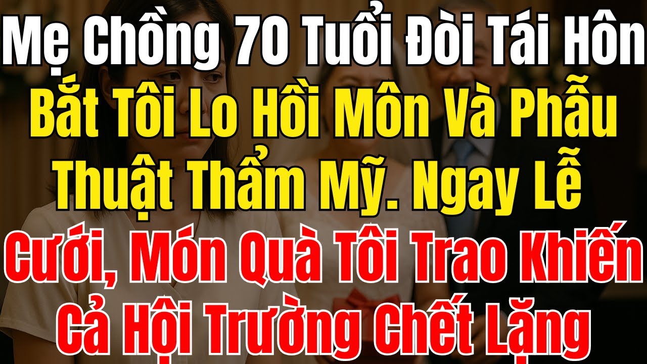 Mẹ Chồng 70 Tuổi Đòi Tái Hôn, Bắt Tôi Lo Hồi Môn Và Phẫu Thuật Thẩm Mỹ, Ngay Lễ Cưới, Món Quà Tôi..