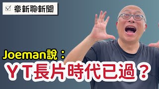 知名網紅停更YouTube，￼Joeman說長片時代已經結束_￼章新聊聊商業模式與短片快速崛起的心理因素