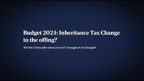 Budget 2024: Inheritance Tax Change in the offing?