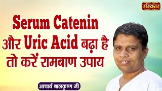 Serum Catenin और Uric Acid बढ़ा है तो करें रामबाण उपाय | Uric Acid Problem ~ Acharya Balkrishna Ji screenshot 5