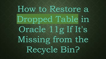 How to Restore a Dropped Table in Oracle 11g If It