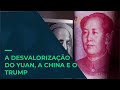 A desvalorização do yuan, a China e o Trump