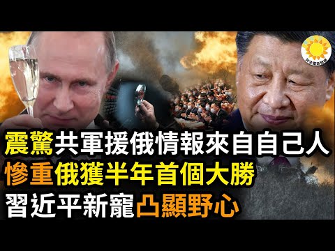 ?震惊…有关中共军援俄国情报可能来自自己人；代价惨重 莫斯科取得半年内首个重大胜利；两会代表现习近平新宠 凸显中共争霸野心好