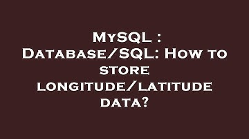 MySQL : Database/SQL: How to store longitude/latitude data?