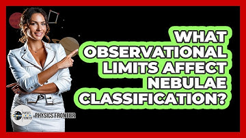 What Observational Limits Affect Nebulae Classification? - Physics Frontier