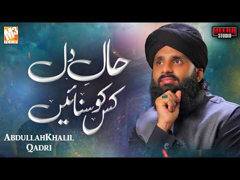Haal e Dil Kis ko Sunain | Abdullah Khalil Qadri | Heart Touching Naat