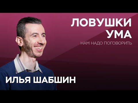 Как наш ум нас обманывает / Илья Шабшин // Нам надо поговорить