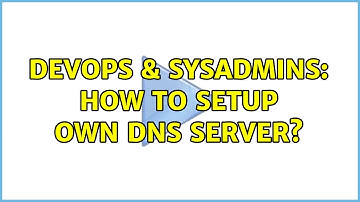 DevOps & SysAdmins: How to setup own dns server?