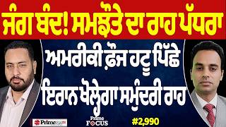 Prime Focus (2,990) | ਜੰਗ ਬੰਦ! ਸਮਝੌਤੇ ਦਾ ਰਾਹ ਪੱਧਰਾ, USA ਫ਼ੌਜ ਹਟੂ ਪਿੱਛੇ, Iran ਖੋਲ੍ਹੇਗਾ ਸਮੁੰਦਰੀ ਰਾਹ