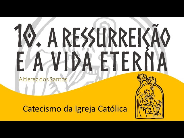 Aula X - A Ressurreição e a vida eterna - Catecismo da Igreja Católica (988 a 1.065)