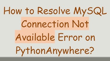 How to Resolve MySQL Connection Not Available Error on PythonAnywhere?