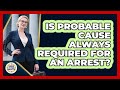 Is Probable Cause Always Required For An Arrest? - Guide To Your Rights