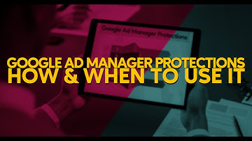Google Ad Manager Protections - How and When to Use It