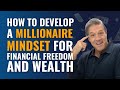 How to Develop A Millionaire Mindset for Financial Freedom and Wealth