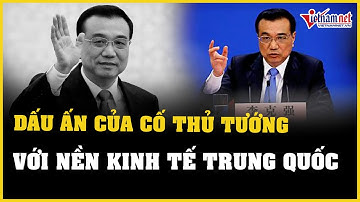 Dấu ấn của cố Thủ tướng Lý Khắc Cường với nền kinh tế Trung Quốc | Báo VietNamNet