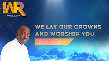 WE LAY OUR CROWNS AND WORSHIP YOU -Dunsin Oyekan