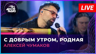 Video thumbnail of "Алексей Чумаков - С Добрым Утром, Родная (LIVE @ Авторадио)"