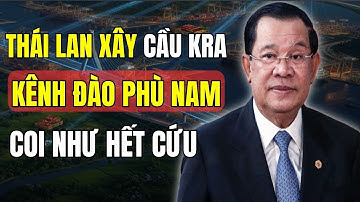 Thái Lan Xây Cầu Kra – Việt Nam Xây Cảng Hòn Khoai: Dự Án Kênh Đào Phù Nam Của Campuchia Hết Cứu ?