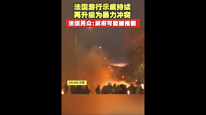 法国游行示威持续，再升级为暴力冲突。法国民众：政府可能被推翻。 - 天天要闻