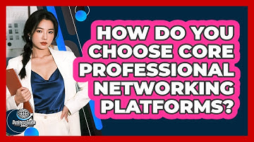 How Do You Choose Core Professional Networking Platforms?