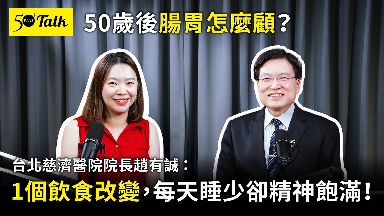 50歲後腸胃怎麼顧？台北慈濟醫院院長趙有誠：1個飲食改變，每天睡少卻精神飽滿！ (ep.147)｜50+Talk