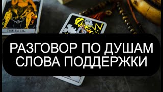 РАЗГОВОР ПО ДУШАМ СЛОВА ПОДДЕРЖКИ В ТРУДНОЕ ВРЕМЯ ТАРО РАСКЛАД