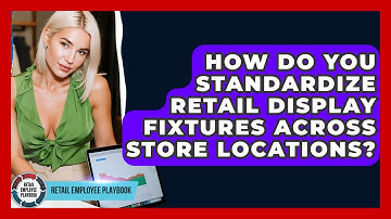 How Do You Standardize Retail Display Fixtures Across Store Locations? - Retail Employee Playbook