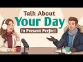 How To Talk About Your Day In Present Perfect Tense | English Podcast For Coversation practice